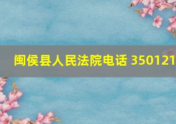 闽侯县人民法院电话 350121